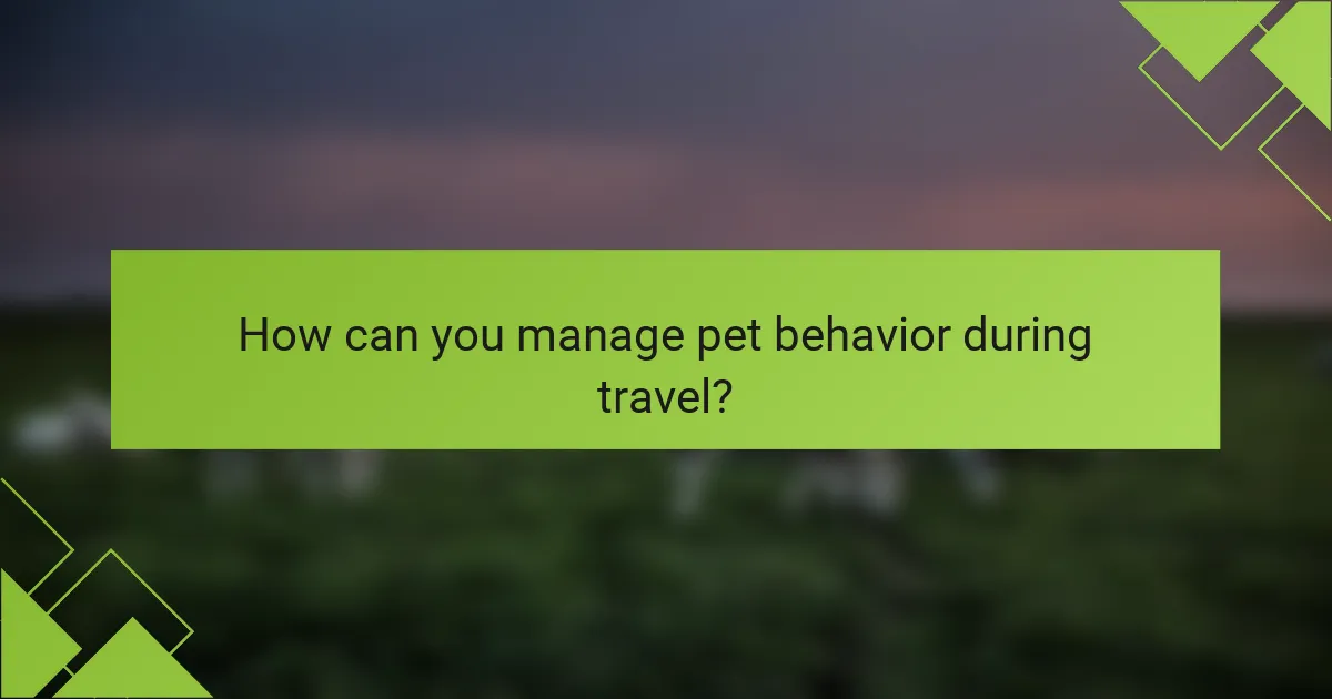 How can you manage pet behavior during travel?