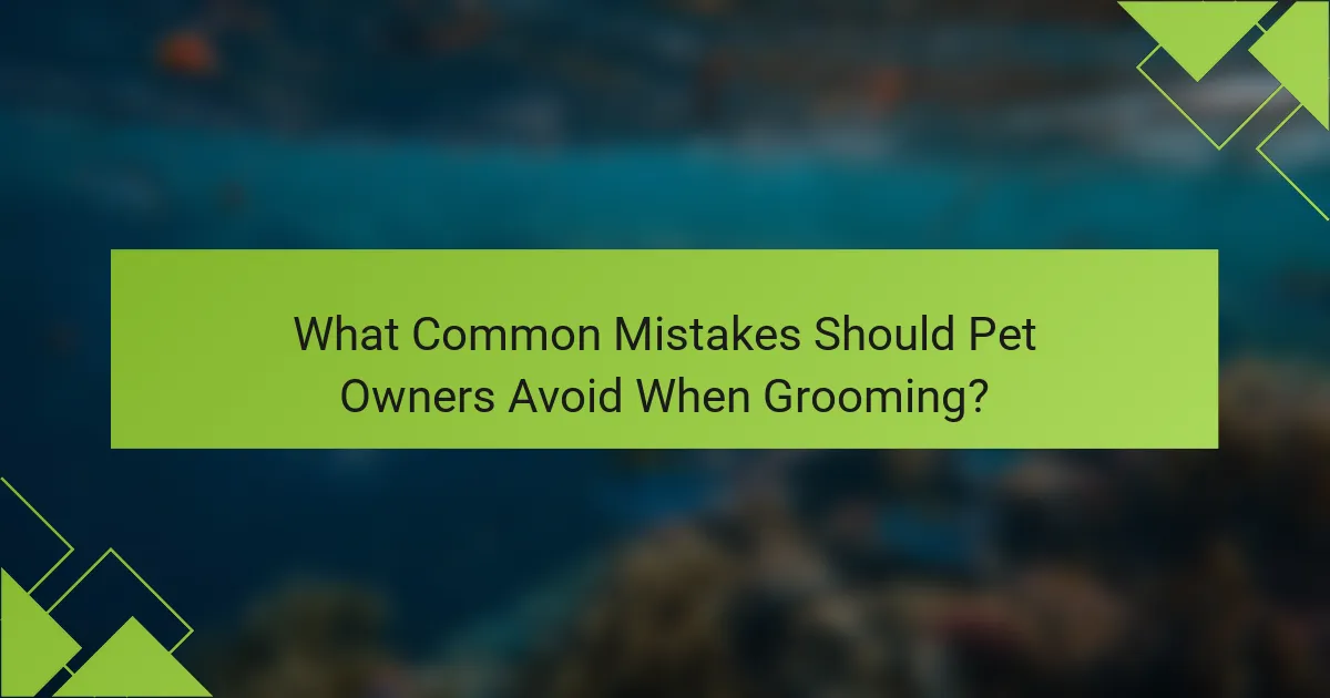 What Common Mistakes Should Pet Owners Avoid When Grooming?