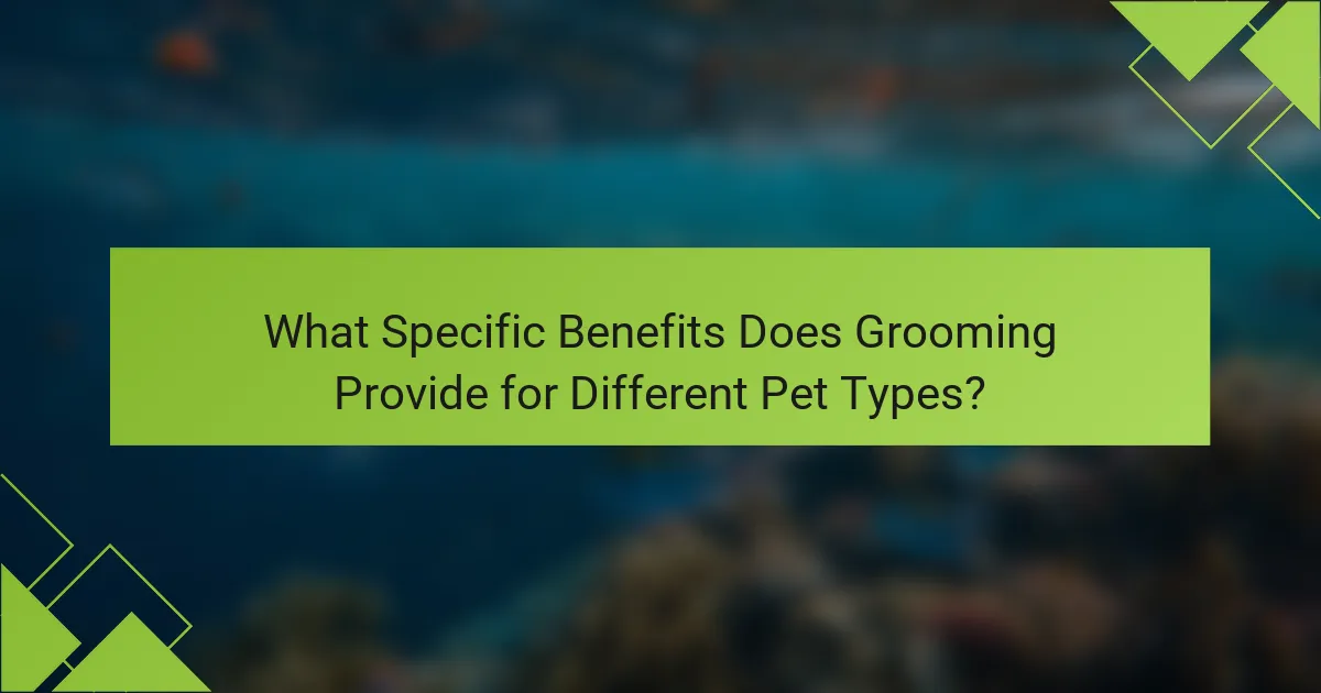 What Specific Benefits Does Grooming Provide for Different Pet Types?
