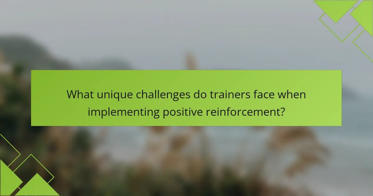 What unique challenges do trainers face when implementing positive reinforcement?