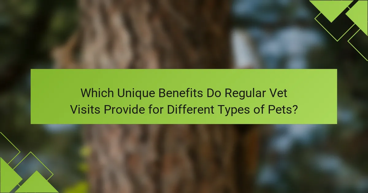 Which Unique Benefits Do Regular Vet Visits Provide for Different Types of Pets?